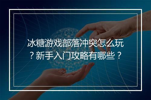 冰糖游戏部落冲突怎么玩?新手入门攻略有哪些?