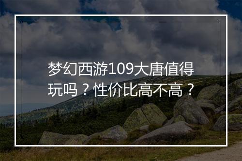 梦幻西游109大唐值得玩吗?性价比高不高?