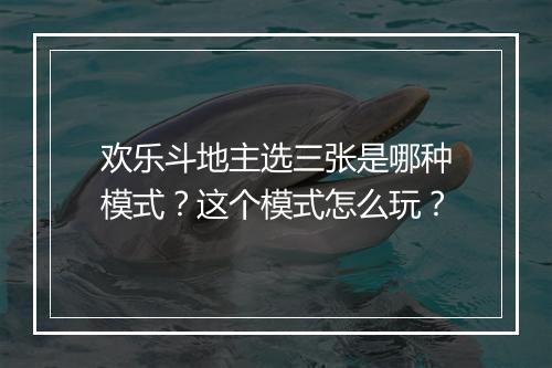 欢乐斗地主选三张是哪种模式?这个模式怎么玩?