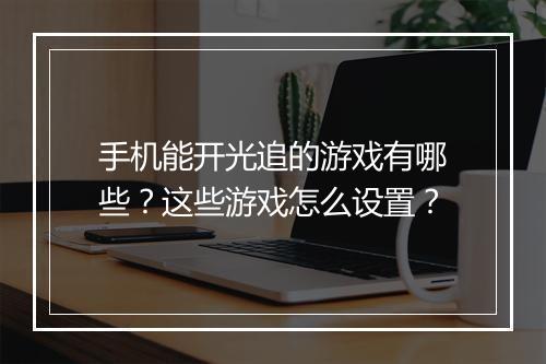 手机能开光追的游戏有哪些?这些游戏怎么设置?