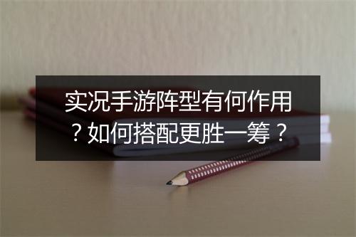 实况手游阵型有何作用?如何搭配更胜一筹?