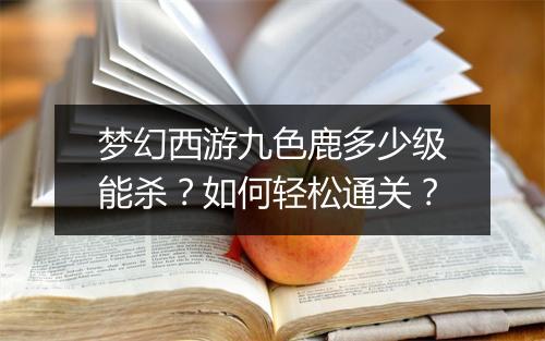 梦幻西游九色鹿多少级能杀?如何轻松通关?