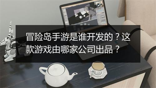 冒险岛手游是谁开发的?这款游戏由哪家公司出品?