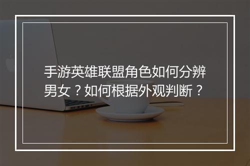 手游英雄联盟角色如何分辨男女？如何根据外观判断？