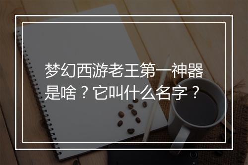 梦幻西游老王第一神器是啥?它叫什么名字?
