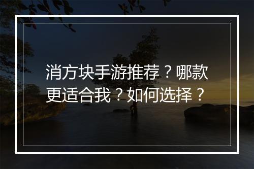 消方块手游推荐?哪款更适合我?如何选择?
