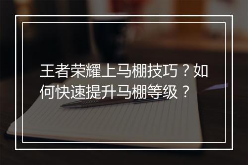 王者荣耀上马棚技巧?如何快速提升马棚等级?