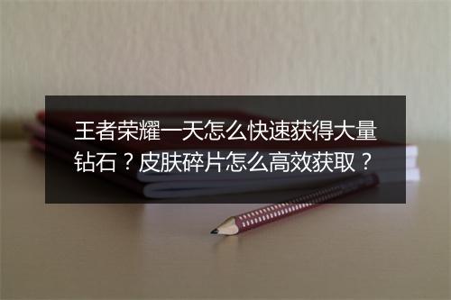 王者荣耀一天怎么快速获得大量钻石?皮肤碎片怎么高效获取?