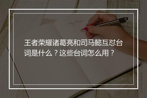 王者荣耀诸葛亮和司马懿互怼台词是什么?这些台词怎么用?