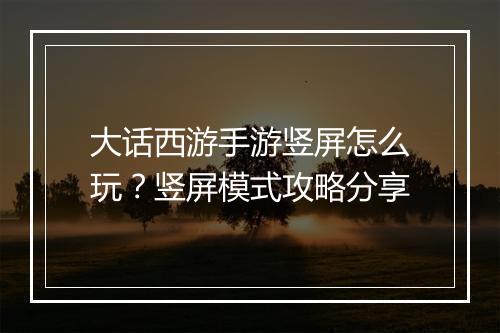 大话西游手游竖屏怎么玩?竖屏模式攻略分享