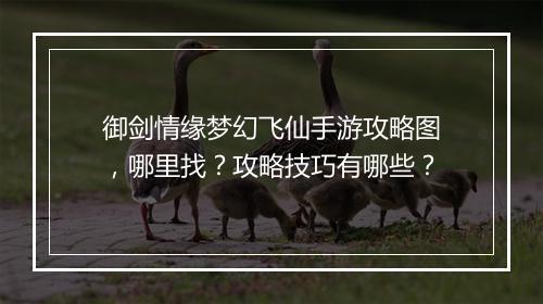 御剑情缘梦幻飞仙手游攻略图,哪里找?攻略技巧有哪些?