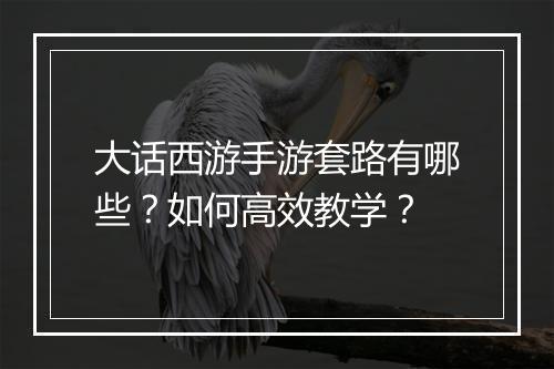大话西游手游套路有哪些?如何高效教学?