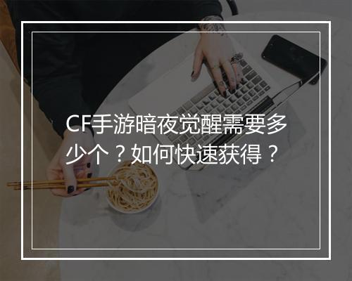 CF手游暗夜觉醒需要多少个?如何快速获得?