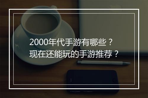 2000年代手游有哪些?现在还能玩的手游推荐?