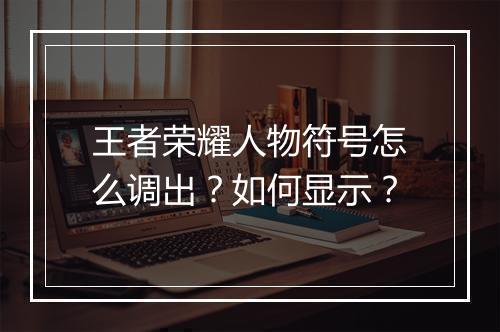 王者荣耀人物符号怎么调出?如何显示?