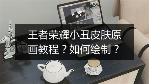 王者荣耀小丑皮肤原画教程?如何绘制?