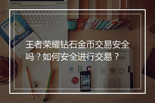 王者荣耀钻石金币交易安全吗？如何安全进行交易？