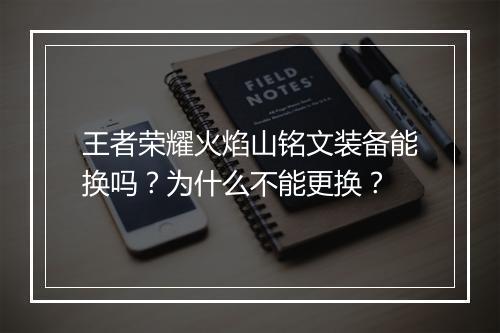 王者荣耀火焰山铭文装备能换吗？为什么不能更换？