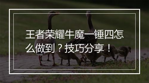 王者荣耀牛魔一锤四怎么做到？技巧分享！