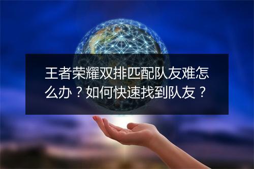 王者荣耀双排匹配队友难怎么办？如何快速找到队友？