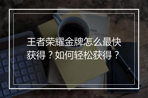 王者荣耀金牌怎么最快获得？如何轻松获得？