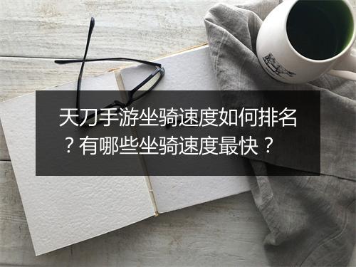 天刀手游坐骑速度如何排名？有哪些坐骑速度最快？
