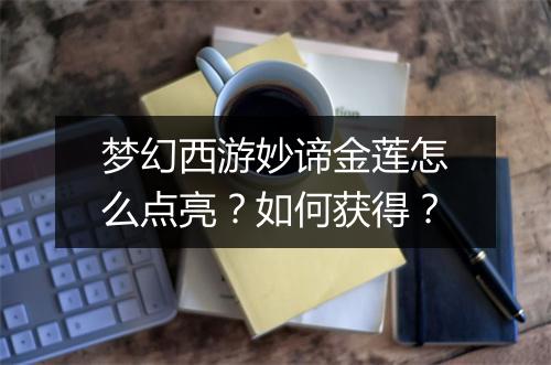 梦幻西游妙谛金莲怎么点亮？如何获得？