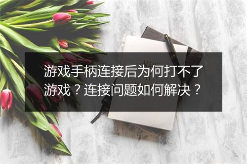 游戏手柄连接后为何打不了游戏？连接问题如何解决？