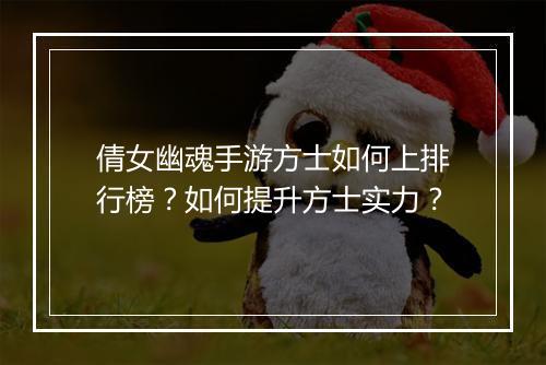 倩女幽魂手游方士如何上排行榜？如何提升方士实力？