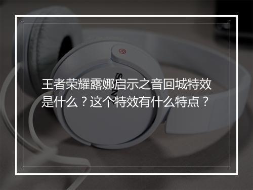 王者荣耀露娜启示之音回城特效是什么？这个特效有什么特点？