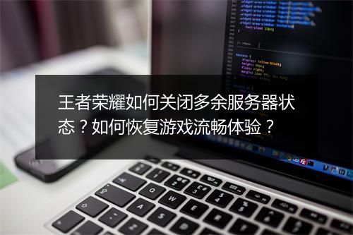 王者荣耀如何关闭多余服务器状态？如何恢复游戏流畅体验？