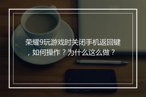 荣耀9玩游戏时关闭手机返回键，如何操作？为什么这么做？