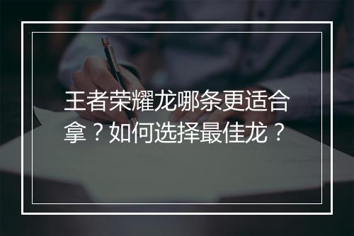 王者荣耀龙哪条更适合拿？如何选择最佳龙？