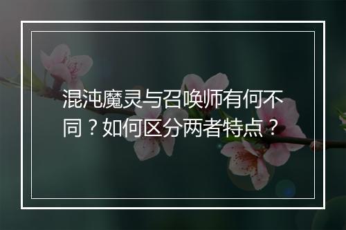 混沌魔灵与召唤师有何不同？如何区分两者特点？