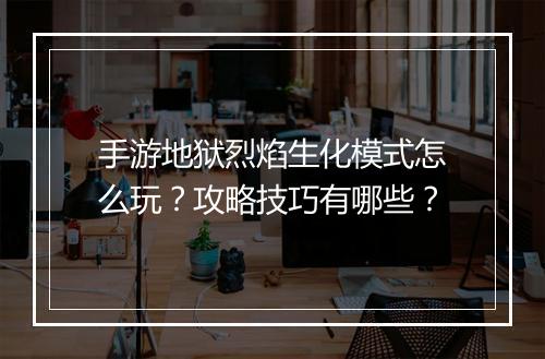 手游地狱烈焰生化模式怎么玩？攻略技巧有哪些？