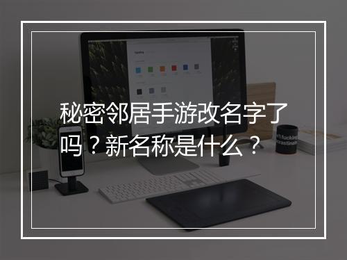 秘密邻居手游改名字了吗？新名称是什么？