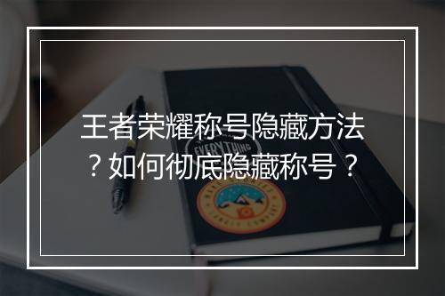 王者荣耀称号隐藏方法？如何彻底隐藏称号？