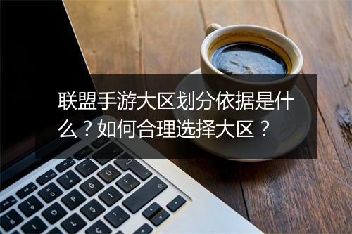 联盟手游大区划分依据是什么？如何合理选择大区？