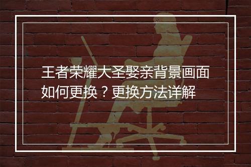 王者荣耀大圣娶亲背景画面如何更换？更换方法详解