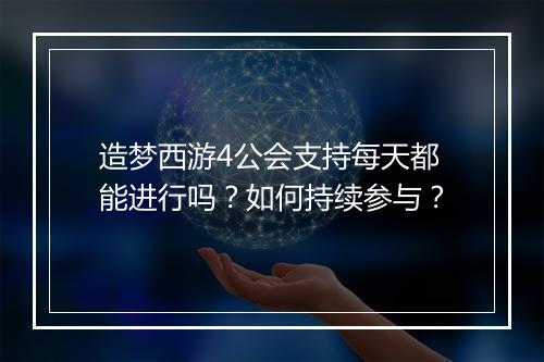 造梦西游4公会支持每天都能进行吗？如何持续参与？