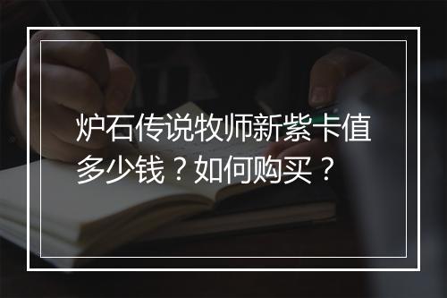 炉石传说牧师新紫卡值多少钱？如何购买？