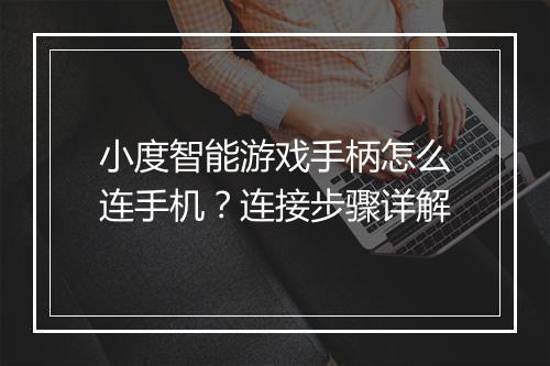 小度智能游戏手柄怎么连手机？连接步骤详解