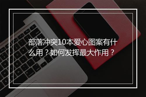 部落冲突10本爱心图案有什么用？如何发挥最大作用？