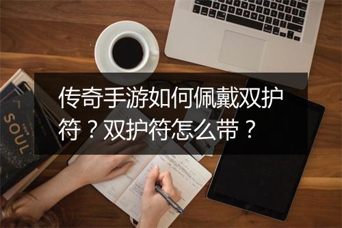 传奇手游如何佩戴双护符？双护符怎么带？