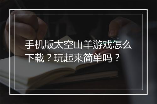 手机版太空山羊游戏怎么下载？玩起来简单吗？