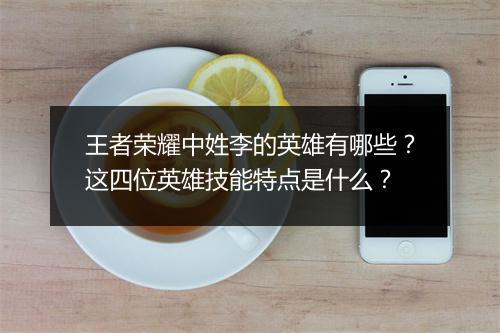 王者荣耀中姓李的英雄有哪些？这四位英雄技能特点是什么？