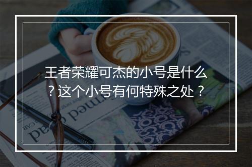 王者荣耀可杰的小号是什么？这个小号有何特殊之处？