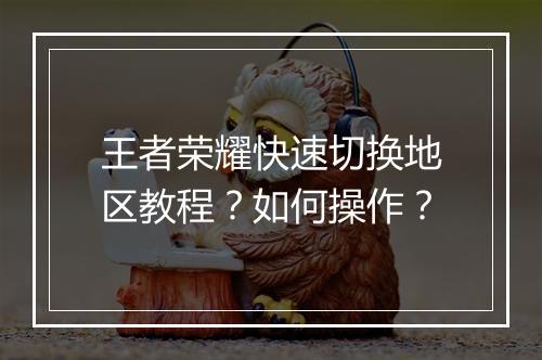 王者荣耀快速切换地区教程？如何操作？