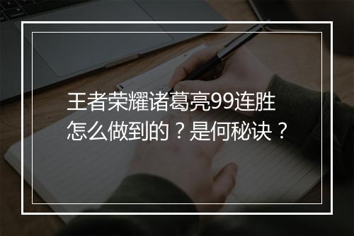 王者荣耀诸葛亮99连胜怎么做到的？是何秘诀？