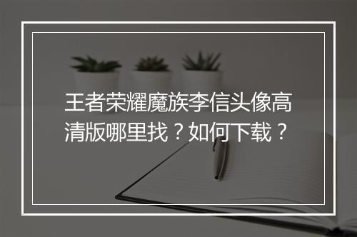 王者荣耀魔族李信头像高清版哪里找？如何下载？